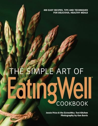 cover image The Simple Art of Eating Well Cookbook: 300 Easy Recipes, Tips and Techniques for Delicious, Healthy Meals Jessie Price and the Eating Well Test Kitchen