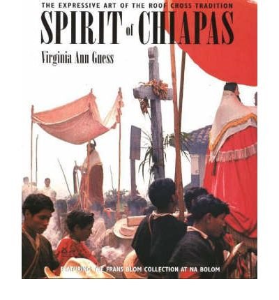 cover image Spirit of Chiapas: The Expressive Art of the Roof Cross Tradition: Featuring the Frans Blom Collection at Na Bolom