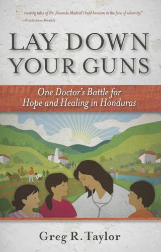 cover image Lay Down Your Guns: 
One Doctor’s Battle for Hope and Healing in the Honduran Wild West