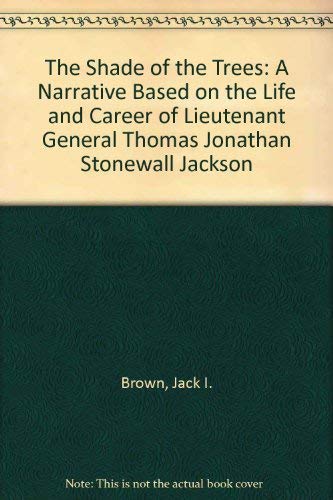 cover image The Shade of the Trees: A Narrative Based on the Life and Career of Lieutenant General Thomas Jonathan ""Stonewall"" Jackson