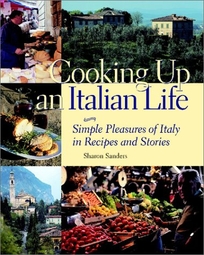 Cooking Up an Italian Life: Simple Pleasures of Italy in Recipes and Stories