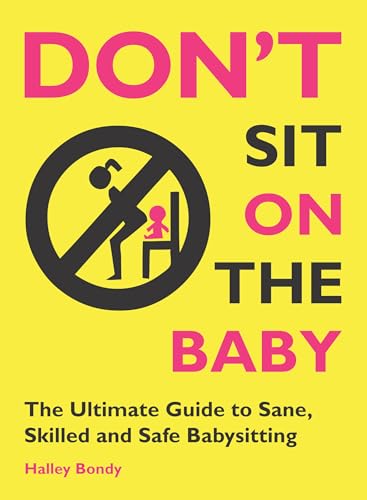 cover image Don’t Sit On the Baby!: The Ultimate Guide to Sane, Skilled, and Safe Babysitting