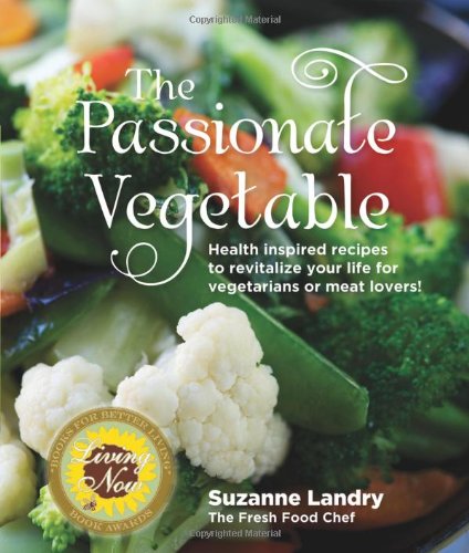 cover image The Passionate Vegetable: Health Inspired Recipes to Revitalize Your Life for Vegetarians or Meat Lovers! 