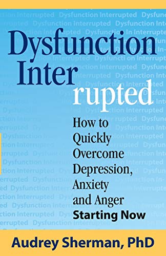 cover image Dysfunction Interrupted: How to Quickly Overcome Depression, Anxiety and Anger Starting Now 