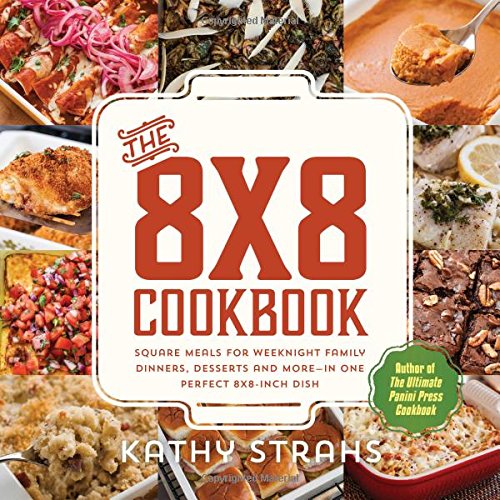 cover image The 8 x 8 Cookbook: Square Meals for Weeknight Family Dinners, Desserts, and More—in One Perfect 8 x 8 Dish