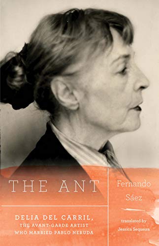 cover image The Ant: Delia del Carril, the Avant-Garde Artist Who Married Pablo Neruda