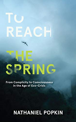 cover image To Reach the Spring: From Complicity to Consciousness in the Age of Eco-Crisis