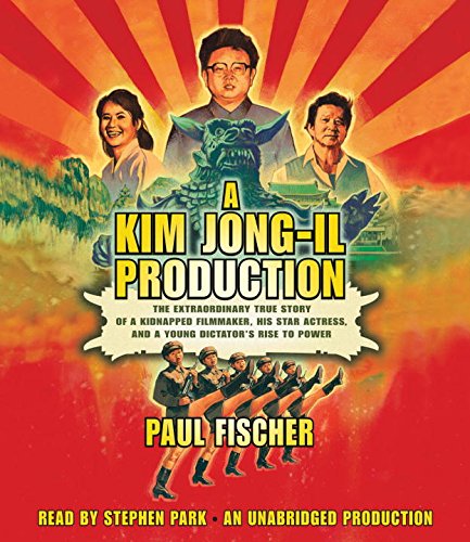 cover image A Kim Jong-il Production: The Extraordinary True Story of a Kidnapped Filmmaker, His Star Actress, and a Young Dictator’s Rise to Power