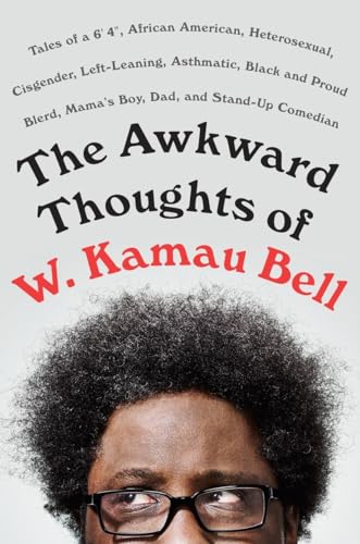 cover image The Awkward Thoughts of W. Kamau Bell: Tales of a 6'4", African-American, Heterosexual, Cisgender, Left-Leaning, Asthmatic, Black, and Proud Blerd, Mama’s Boy, Dad, and Stand-Up Comedian
