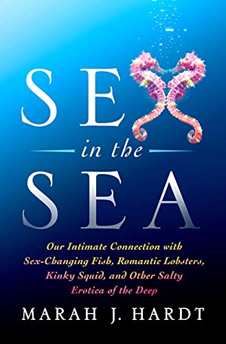 cover image Sex in the Sea: Our Intimate Connection with Sex-Changing Fish, Romantic Lobsters, Kinky Squid, and Other Salty Erotica of the Deep