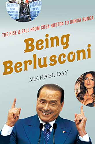 cover image Being Berlusconi: The Rise and Fall from Cosa Nostra to Bunga Bunga