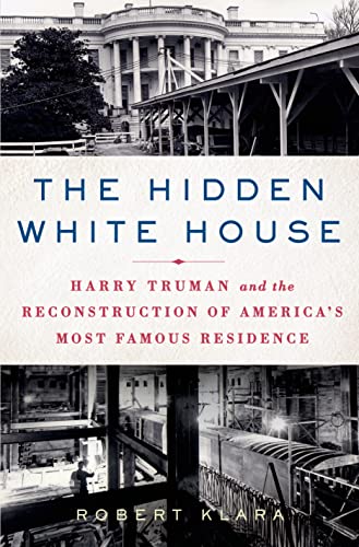 cover image The Hidden White House: 
Harry Truman and the Reconstruction of America’s Most Famous Residence