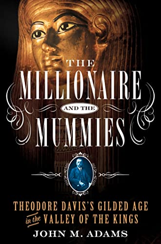 cover image The Millionaire and the Mummies: Theodore Davis’s Gilded Age in the Valley of the Kings