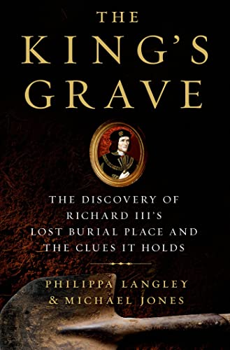 cover image The King’s Grave: The Discovery of Richard III’s Lost Burial Place and the Clues It Holds