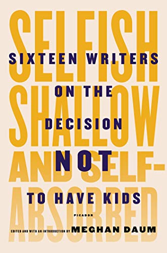 cover image Selfish, Shallow, and Self-Absorbed: Sixteen Writers on the Decision Not to Have Kids