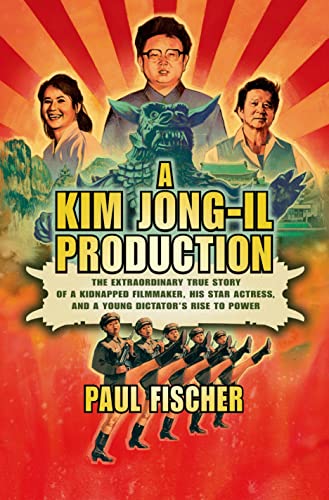 cover image A Kim Jong-Il Production: The Extraordinary True Story of a Kidnapped Filmmaker, His Star Actress, and a Young Dictator’s Rise to Power