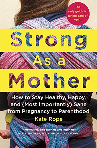 cover image Strong as a Mother: How to Stay Healthy, Happy, and (Most Importantly) Sane from Pregnancy to Parenthood 