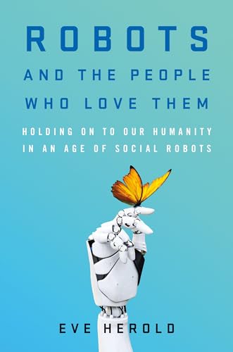 cover image Robots and the People Who Love Them: Holding On to Our Humanity in an Age of Social Robots