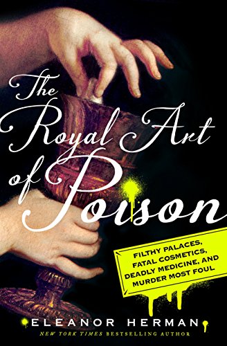 cover image The Royal Art of Poison: Fatal Cosmetics, Deadly Medicine, Filthy Palaces, and Murder Most Foul