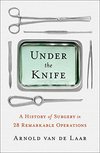 cover image Under the Knife: The History of Surgery in 28 Remarkable Operations 