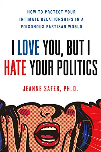 cover image I Love You, but I Hate Your Politics: How to Protect Your Intimate Relationships in a Poisonous Partisan World
