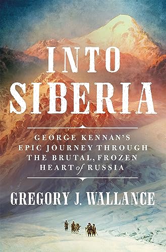 cover image Into Siberia: George Kennan’s Epic Journey Through the Brutal, Frozen Heart of Russia
