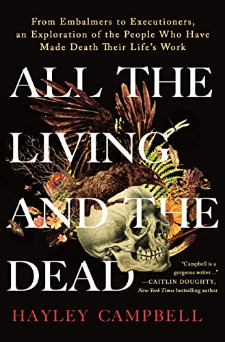 cover image All the Living and the Dead: From Embalmers to Executioners, an Exploration of the People Who Have Made Death Their Life’s Work