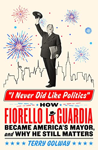 cover image I Never Did Like Politics: How Fiorello La Guardia Became America’s Mayor, and Why He Still Matters