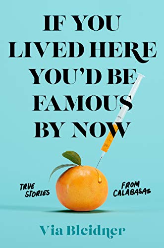 cover image If You Lived Here You’d Be Famous by Now: True Stories From Calabasas