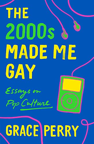 cover image The 2000s Made Me Gay: Essays on Pop Culture