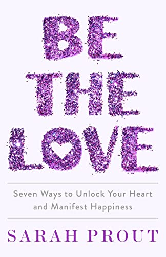cover image Be the Love: Seven Ways to Unlock Your Heart and Manifest Happiness