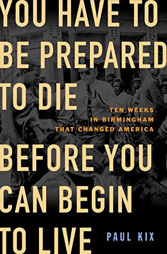 cover image You Have to Be Prepared to Die Before You Can Begin to Live: Ten Weeks in Birmingham That Changed America