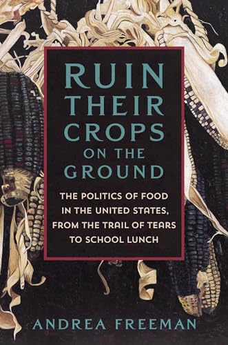 cover image Ruin Their Crops on the Ground: The Politics of Food in the United States, from the Trail of Tears to School Lunch