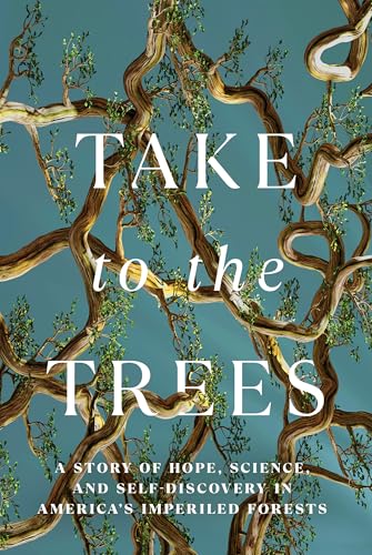 cover image Take to the Trees: A Story of Hope, Science, and Self-Discovery in America’s Imperiled Forests