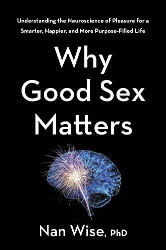 cover image Why Good Sex Matters: Understanding the Neuroscience of Pleasure for a Smarter, Happier, and More Purpose-Filled Life