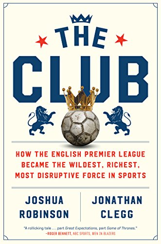 cover image The Club: How the English Premier League Became the Wildest, Richest, Most Disruptive Force in Sports