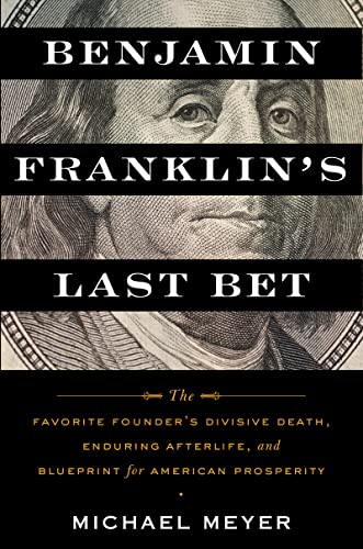 cover image Benjamin Franklin’s Last Bet: The Favorite Founder’s Divisive Death, Enduring Afterlife, and Blueprint for American Prosperity