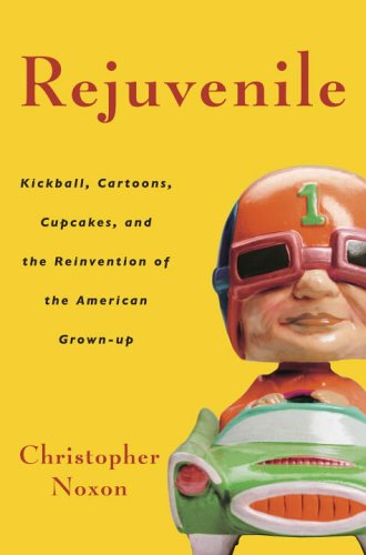 cover image Rejuvenile: Kickball, Cartoons, Cupcakes, and the Reinvention of the American Grown-Up