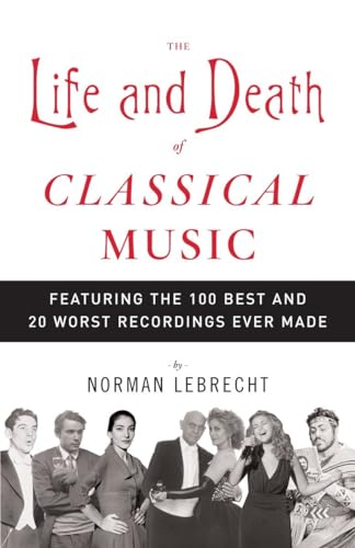 cover image The Life and Death of Classical Music: Featuring the 100 Best and 20 Worst Recordings Ever Made