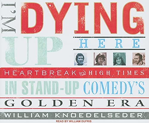cover image I'm Dying Up Here: Heartbreaks and High Times in Standup Comedy's Golden Era