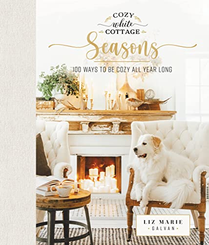 cover image Cozy White Cottage Seasons: 100 Ways to Be Cozy All Year Long