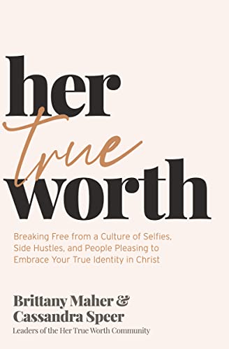 cover image Her True Worth: Breaking Free from a Culture of Selfies, Side Hustles, and People Pleasing to Embrace Your True Identity in Christ