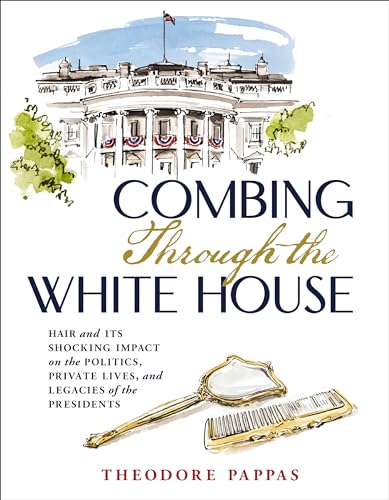 cover image Combing Through the White House: Hair and Its Shocking Impact on the Politics, Private Lives, and Legacies of the Presidents