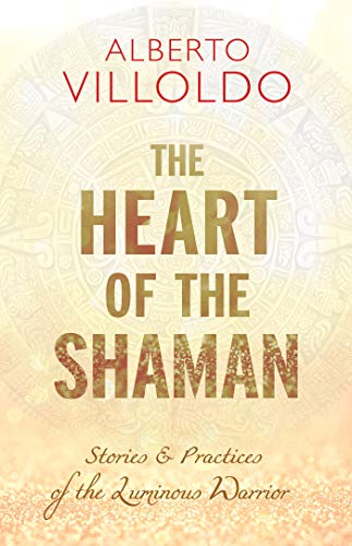 cover image The Heart of the Shaman: Stories & Practices of the Luminous Warrior