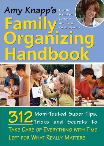 cover image Amy Knapp's Family Organizing Handbook: 314 Mom-Tested Super Tips, Tricks and Secrets to Take Care of Everything with Time Left for What Really Matter