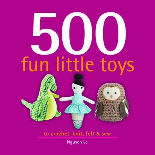 cover image 500 Fun Little Toys: To Crochet, Knit, Felt & Sew 