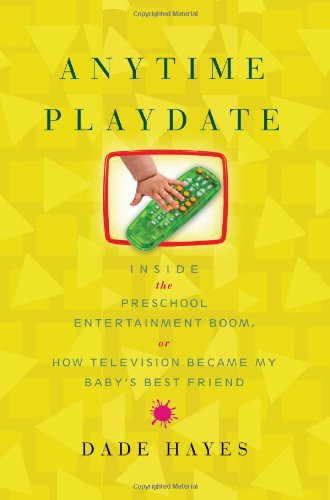 cover image Anytime Playdate: Inside the Preschool Entertainment Boom, or, How Television Became My Baby’s Best Friend