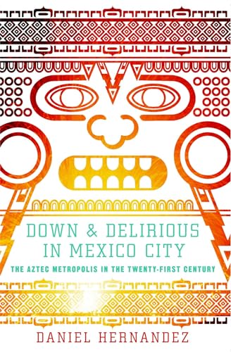 cover image Down & Delirious in Mexico City: The Aztec Metropolis in the 21st Century
