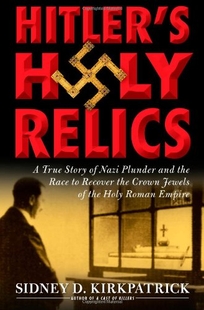 Hitler's Holy Relics: A True Story of Nazi Plunder and the Race to Recover the Crown Jewels of the Holy Roman Empire