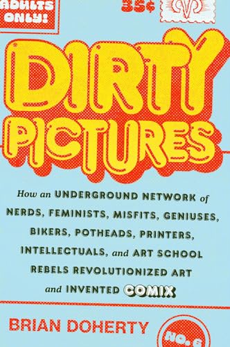 cover image Dirty Pictures: How an Underground Network of Nerds, Feminists, Geniuses, Bikers, Potheads, Printers, Intellectuals, and Art School Rebels Revolutionized Art and Invented Comix